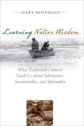 Learning Native Wisdom: What Traditional Cultures Teach Us about Subsistence, Sustainability, and Spirituality