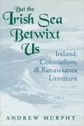 But the Irish Sea Betwixt Us: Ireland, Colonialism, and Renaissance Literature (Irish Litera...