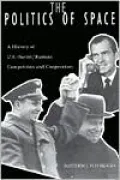 Politics of Space : A History of U. S.- Soviet/Russian Competition and Cooperation in Space