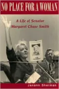 No Place for a Woman: A Life of Senator Margaret Chase Smith