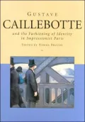 Gustave Caillebotte and the fashioning of identity in impressionist Paris