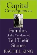 Capital Consequences: Families of the Condemned Tell Their Stories