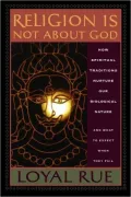 Religion is Not about God: How Spiritual Traditions Nurture Our Biological Nature and What to Expect When They Fail