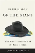 In the Shadow of the Giant: The Americanization of Modern Mexico