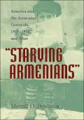 Starving Armenians: America and the Armenian Genocide, 1915-1930 and After