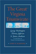 The Great Virginia Triumvirate: George Washington, Thomas Jefferson, and James Madison in the Eyes of Their Contemporaries