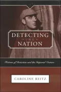 Detecting the Nation: Fictions of Detection and the Imperial Venture, 1788-1927 (Victorian Critical Interventions Series)