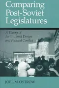 Comparing Post-Soviet Legislatures: A Theory of Institutional Design and Political Conflict