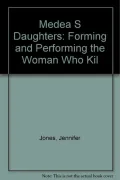 Medea's Daughters: Forming and Performing the Woman Who Kills