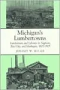 The Michigan's Lumbertowns: Lumbermen and Laborers in Saginaw, Bay City, and Muskegon, 1870-1905