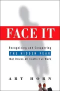 Face It: Recognizing and Conquering the Hidden Fear That Drives All Conflict at Work
