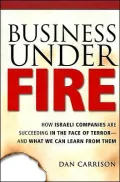 Business under Fire: How Israeli Companies Are Succeeding in the Face of Terror -- and What We Can Learn from Them
