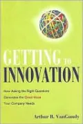 Getting to Innovation: How Asking the Right Questions Generates the Great Ideas Your Company Needs
