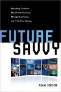 Future Savvy: Identifying Trends to Make Better Decisions, Manage Uncertainty, and Profit from Change
