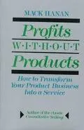 Profits without Products: How to Transform Your Product Business into a Service - Mack Hanan...