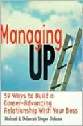 Managing Up!: 59 Ways to Build a Career-Advancing Relationship with Your Boss