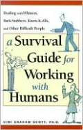 Survival Guide for Working with Humans, A: Dealing with Whiners, Back-Stabbers, Know-It-Alls, and Other Difficult