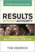 Results Without Authority: Controlling a Project When the Team Doesn't Report to You - A Project Manager's Guide