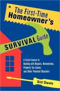 The First-Time Homeowner's Survival Guide: A Crash Course in Dealing with Repairs, Renovations, Property Tax Issues, and Other Potential Disasters