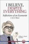 I Believe, Despite Everything : Reflections of an Ecumenist