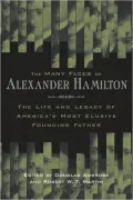 The Many Faces of Alexander Hamilton: The Life and Legacy of America's Most Elusive Founding Father