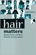 Hair Matters: Beauty, Power, and Black Women's Consciousness