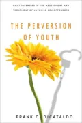 The Perversion of Youth: Controversies in the Assessment and Treatment of Juvenile Sex Offenders