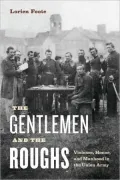 The Gentlemen and the Roughs: Violence, Honor, and Manhood in the Union Army