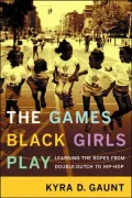 The Games Black Girls Play: Learning the Ropes from Double-Dutch to Hip-Hop