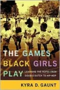 The Games Black Girls Play: Learning the Ropes from Double-Dutch to Hip-Hop