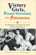 Victory Girls, Khaki-Wackies, and Patriotutes: The Regulation of Female Sexuality during World War II