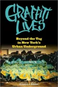 Graffiti Lives: Beyond the Tag in New York's Urban Underground