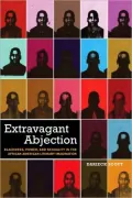 Extravagant Abjection: Blackness, Power, and Sexuality in the African American Literary Imagination