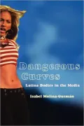 Dangerous Curves: Latina Bodies in the Media