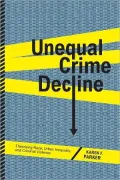 Unequal Crime Decline: Theorizing Race, Urban Inequality, and Criminal Violence