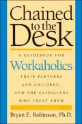 Chained to the Desk (Second Edition): A Guidebook for Workaholics, Their Partners and Children, and the Clinicians Who Treat Them