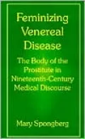 Feminizing Venereal Disease: The Body of the Prostitute in Nineteenth-Century Medical Discourse
