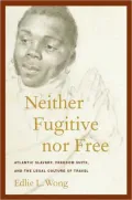 Neither Fugitive nor Free: Atlantic Slavery, Freedom Suits, and the Legal Culture of Travel