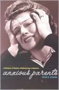 Anxious Parents: A History of Modern Childrearing in America