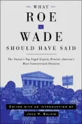 What Roe v. Wade Should Have Said: The Nation's Top Legal Experts Rewrite America's Most Controversial Decision