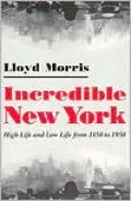 Incredible New York : High Life and Low Life from 1850-1950