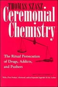 Ceremonial Chemistry: The Ritual Persecution of Drugs, Addicts, and Pushers