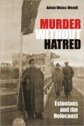 Murder Without Hatred: Estonians and the Holocaust