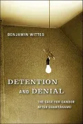 Detention and Denial: The Case for Candor After Guantanamo
