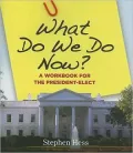 What Do We Do Now?: A Workbook for the President-Elect
