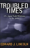 Troubled Times: U. S. - Japan Trade Relations in the 1990s