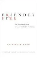 Friendly Fire: The Near Death of the Transatlantic Alliance