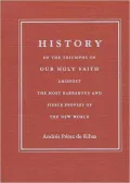 History of the Triumphs of Our Holy Faith amongst the Most Barbarous and Fierce Peoples of the New World
