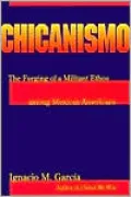 Chicanismo : The Forging of a Militant Ethos Among Mexican Americans