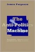 The Anti-Politics Machine: "Development," Depoliticization, and Bureaucratic Power in Lesotho